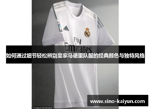 如何通过细节轻松辨别皇家马德里队服的经典颜色与独特风格