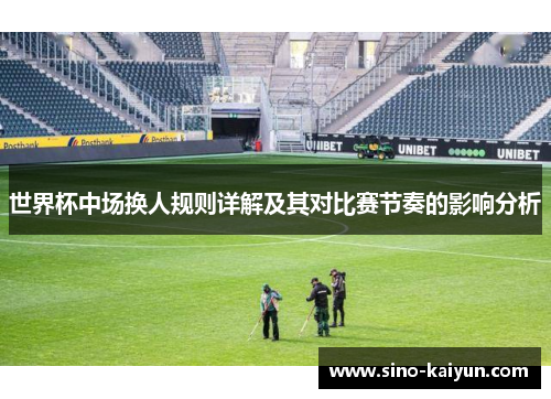 世界杯中场换人规则详解及其对比赛节奏的影响分析