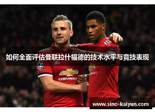 如何全面评估曼联拉什福德的技术水平与竞技表现