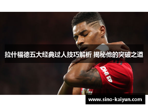 拉什福德五大经典过人技巧解析 揭秘他的突破之道