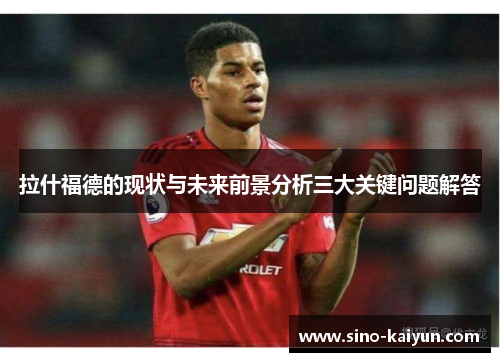 拉什福德的现状与未来前景分析三大关键问题解答