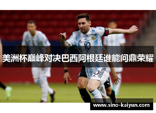 美洲杯巅峰对决巴西阿根廷谁能问鼎荣耀