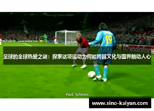 足球的全球热爱之谜：探索这项运动为何能跨越文化与国界触动人心