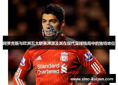 阿贾克斯与欧洲五大联赛渊源及其在现代足球格局中的独特地位
