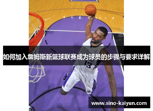 如何加入詹姆斯新篮球联赛成为球员的步骤与要求详解