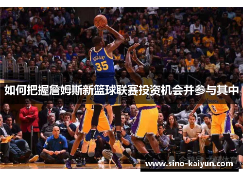 如何把握詹姆斯新篮球联赛投资机会并参与其中