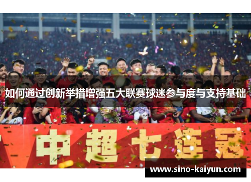 如何通过创新举措增强五大联赛球迷参与度与支持基础