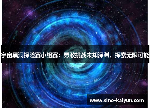 宇宙黑洞探险赛小组赛：勇敢挑战未知深渊，探索无限可能