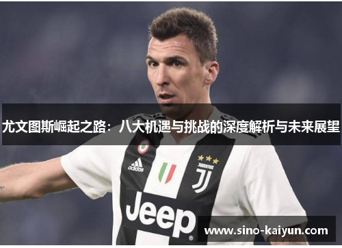 尤文图斯崛起之路：八大机遇与挑战的深度解析与未来展望
