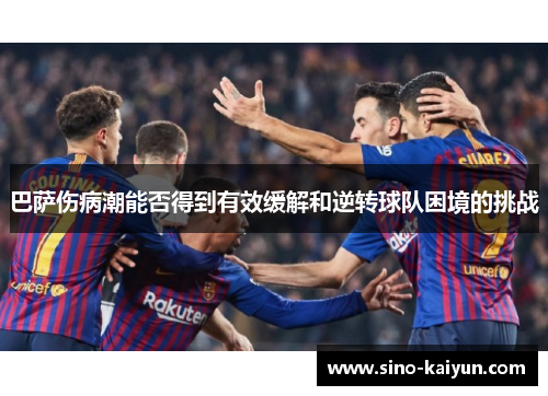 巴萨伤病潮能否得到有效缓解和逆转球队困境的挑战