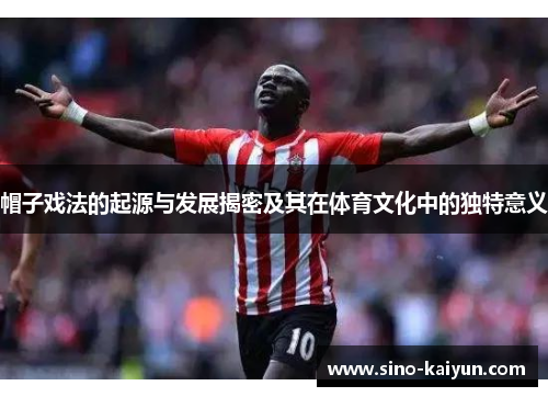 帽子戏法的起源与发展揭密及其在体育文化中的独特意义