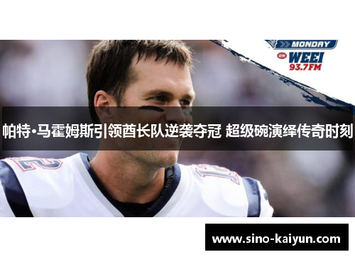 帕特·马霍姆斯引领酋长队逆袭夺冠 超级碗演绎传奇时刻