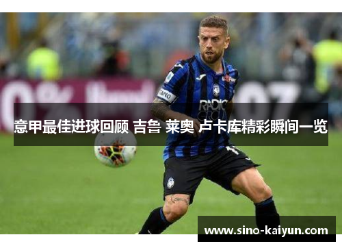 意甲最佳进球回顾 吉鲁 莱奥 卢卡库精彩瞬间一览