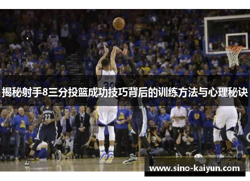 揭秘射手8三分投篮成功技巧背后的训练方法与心理秘诀