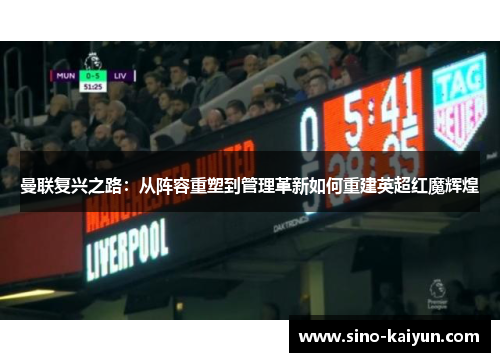 曼联复兴之路：从阵容重塑到管理革新如何重建英超红魔辉煌