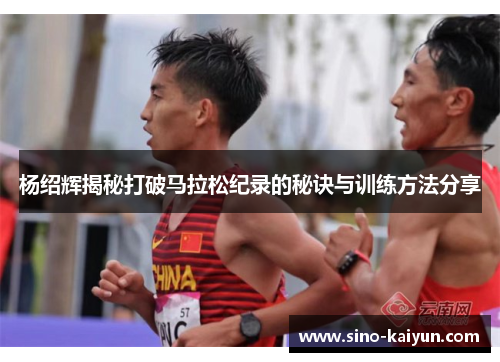 杨绍辉揭秘打破马拉松纪录的秘诀与训练方法分享