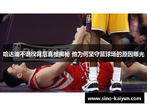 哈达迪不退役背后真相揭秘 他为何坚守篮球场的原因曝光