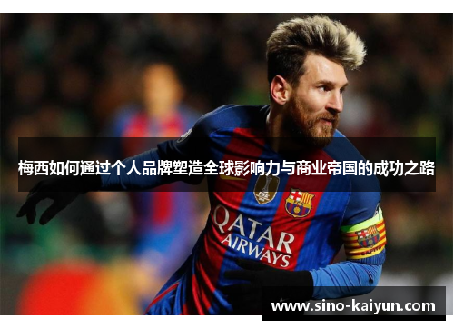 梅西如何通过个人品牌塑造全球影响力与商业帝国的成功之路