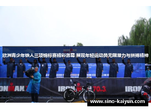 欧洲青少年铁人三项锦标赛精彩落幕 展现年轻运动员无限潜力与拼搏精神