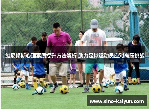维尼修斯心理素质提升方法解析 助力足球运动员应对高压挑战