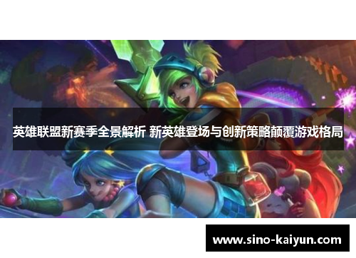 英雄联盟新赛季全景解析 新英雄登场与创新策略颠覆游戏格局