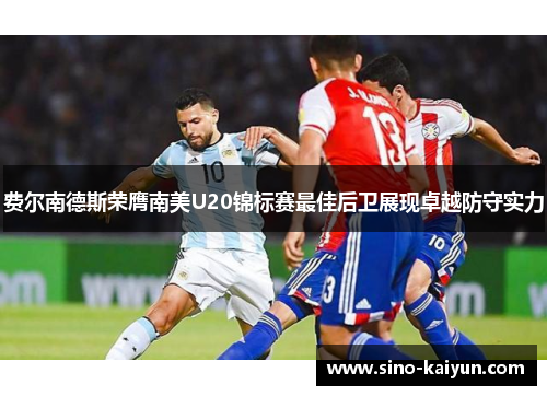 费尔南德斯荣膺南美U20锦标赛最佳后卫展现卓越防守实力