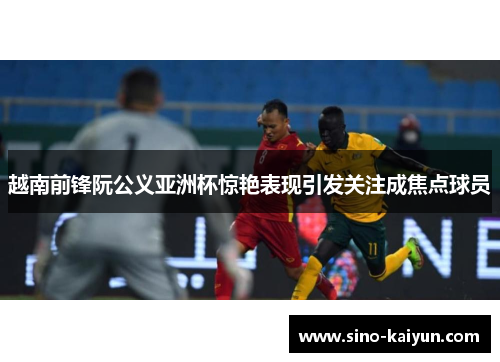 越南前锋阮公义亚洲杯惊艳表现引发关注成焦点球员