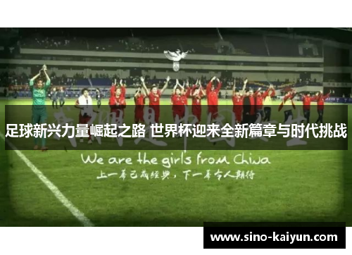 足球新兴力量崛起之路 世界杯迎来全新篇章与时代挑战