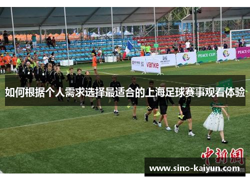 如何根据个人需求选择最适合的上海足球赛事观看体验