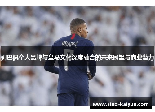 姆巴佩个人品牌与皇马文化深度融合的未来展望与商业潜力 姆巴佩个人品牌与皇马文化深度融合的未来展望与商业潜力