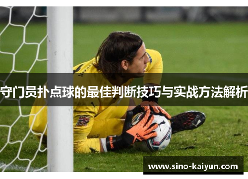 守门员扑点球的最佳判断技巧与实战方法解析