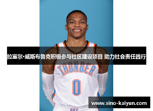 拉塞尔·威斯布鲁克积极参与社区建设项目 助力社会责任践行