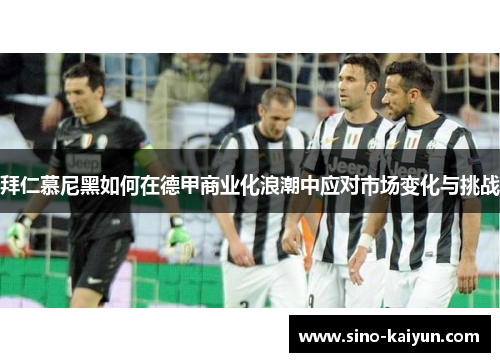 拜仁慕尼黑如何在德甲商业化浪潮中应对市场变化与挑战 拜仁慕尼黑如何在德甲商业化浪潮中应对市场变化与挑战