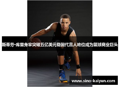斯蒂芬·库里身家突破五亿美元稳固代言人地位成为篮球商业巨头 斯蒂芬·库里身家突破五亿美元稳固代言人地位成为篮球商业巨头