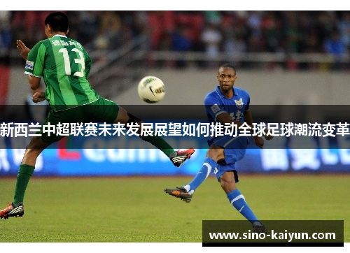 新西兰中超联赛未来发展展望如何推动全球足球潮流变革 新西兰中超联赛未来发展展望如何推动全球足球潮流变革