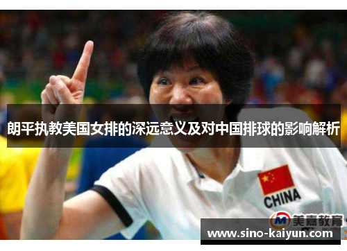 朗平执教美国女排的深远意义及对中国排球的影响解析 朗平执教美国女排的深远意义及对中国排球的影响解析