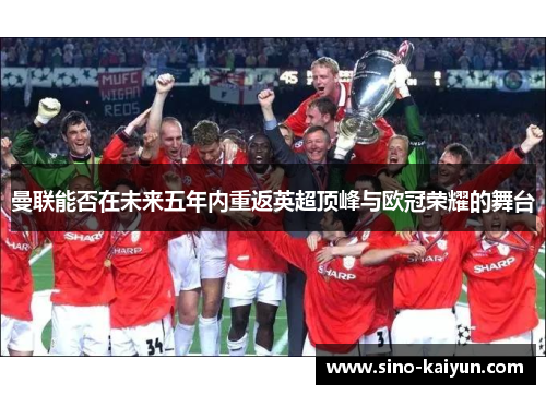 曼联能否在未来五年内重返英超顶峰与欧冠荣耀的舞台