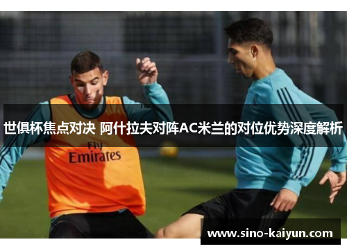 世俱杯焦点对决 阿什拉夫对阵AC米兰的对位优势深度解析