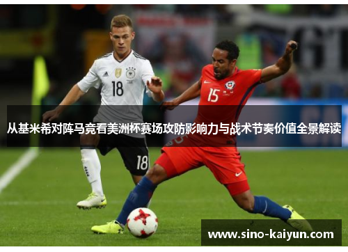 从基米希对阵马竞看美洲杯赛场攻防影响力与战术节奏价值全景解读 从基米希对阵马竞看美洲杯赛场攻防影响力与战术节奏价值全景解读