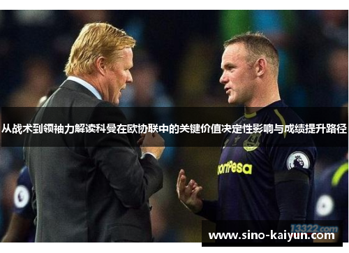 从战术到领袖力解读科曼在欧协联中的关键价值决定性影响与成绩提升路径