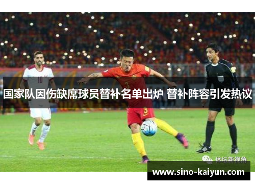 国家队因伤缺席球员替补名单出炉 替补阵容引发热议 国家队因伤缺席球员替补名单出炉 替补阵容引发热议