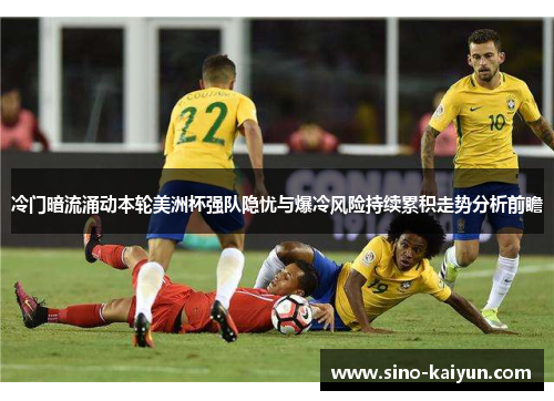 冷门暗流涌动本轮美洲杯强队隐忧与爆冷风险持续累积走势分析前瞻