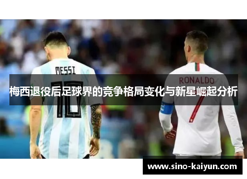梅西退役后足球界的竞争格局变化与新星崛起分析 梅西退役后足球界的竞争格局变化与新星崛起分析
