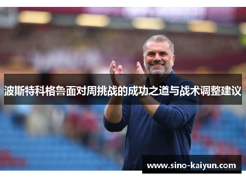 波斯特科格鲁面对周挑战的成功之道与战术调整建议