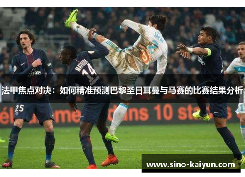 法甲焦点对决：如何精准预测巴黎圣日耳曼与马赛的比赛结果分析
