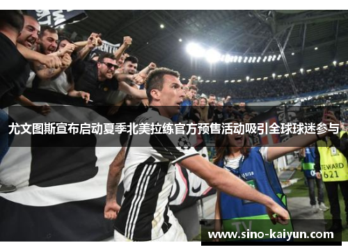 尤文图斯宣布启动夏季北美拉练官方预售活动吸引全球球迷参与