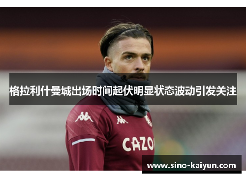 格拉利什曼城出场时间起伏明显状态波动引发关注