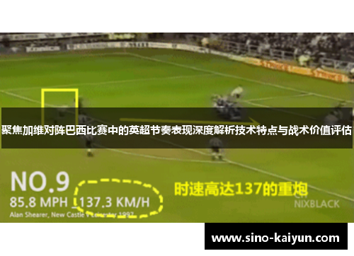 聚焦加维对阵巴西比赛中的英超节奏表现深度解析技术特点与战术价值评估